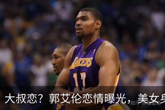 大叔恋？郭艾伦恋情曝光，美女身份锁定，长相可爱，喜欢打篮球