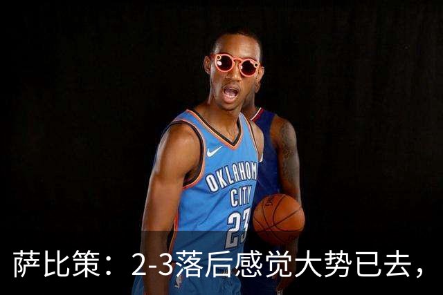 萨比策：2-3落后感觉大势已去，头球然后绝平！这简直太难以置信