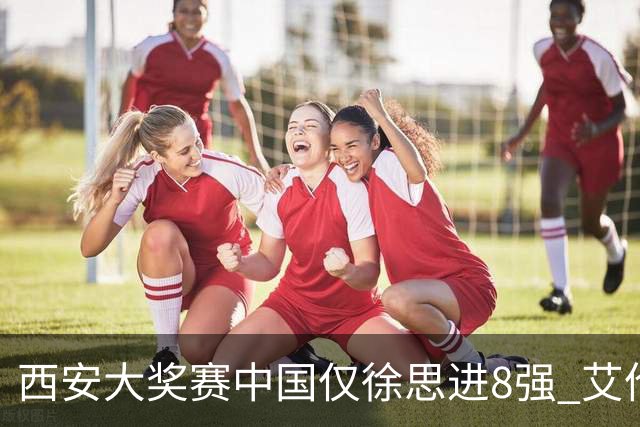 西安大奖赛中国仅徐思进8强 艾伦塞尔比爆冷出局