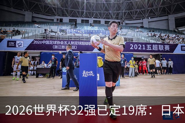 2026世界杯32强已定19席：日本澳大利亚晋级 韩国待定